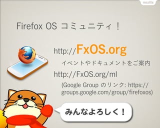 Firefox OS コミュニティ！
http://FxOS.org
イベントやドキュメントをご案内
http://FxOS.org/ml
(Google Group のリンク: https://
groups.google.com/group/ﬁrefoxos)
みんなよろしく！
 