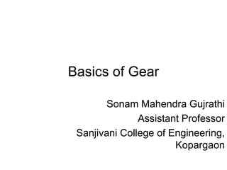 Basics of Gear
Sonam Mahendra Gujrathi
Assistant Professor
Sanjivani College of Engineering,
Kopargaon
 