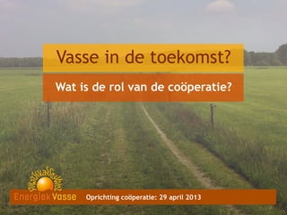 Vasse in de toekomst?
Wat is de rol van de coöperatie?

Oprichting coöperatie: 29 april 2013
3
3

 