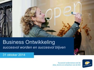 Business Ontwikkeling 
succesvol worden en succesvol blijven 
31 oktoker 2014 
 