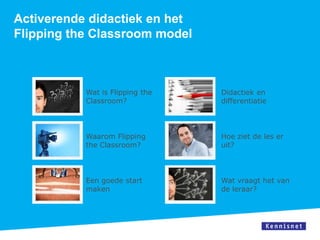 Activerende didactiek en het
Flipping the Classroom model



           Wat is Flipping the   Didactiek en
           Classroom?            differentiatie



           Waarom Flipping       Hoe ziet de les er
           the Classroom?        uit?




           Een goede start       Wat vraagt het van
           maken                 de leraar?
 