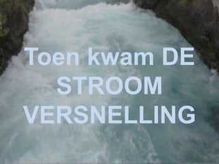 Toen kwam DE
STROOM
VERSNELLING
 