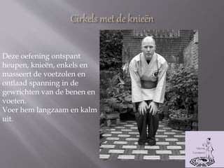 Deze oefening ontspant
heupen, knieën, enkels en
masseert de voetzolen en
ontlaad spanning in de
gewrichten van de benen en
voeten.
Voer hem langzaam en kalm
uit.
 