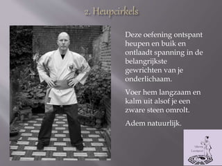 Deze oefening ontspant
heupen en buik en
ontlaadt spanning in de
belangrijkste
gewrichten van je
onderlichaam.
Voer hem langzaam en
kalm uit alsof je een
zware steen omrolt.
Adem natuurlijk.
 