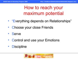 “ E verything depends on Relationships” C hoose your close Friends S erve C ontrol and use your Emotions D iscipline How to reach your maximum potential 