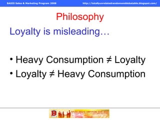 Philosophy Loyalty is misleading… Heavy Consumption  ≠  Loyalty Loyalty  ≠  Heavy Consumption 