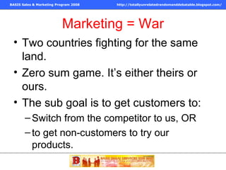 Marketing = War Two countries fighting for the same land.  Zero sum game. It’s either theirs or ours. The sub goal is to get customers to: Switch from the competitor to us, OR  to get non-customers to try our products. 