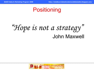 Positioning “ Hope is not a strategy” John Maxwell 
