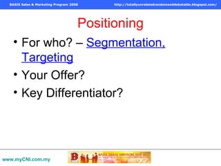 Positioning For who? –  Segmentation, Targeting Your Offer?  Key Differentiator? www.myCNI.com.my 