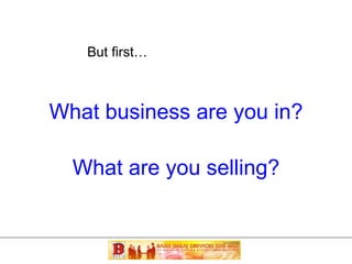 What business are you in? But first… What are you selling? 