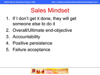 Sales Mindset If I don’t get it done, they will get someone else to do it Overall/Ultimate end-objective Accountability Positive persistence Failure acceptance 
