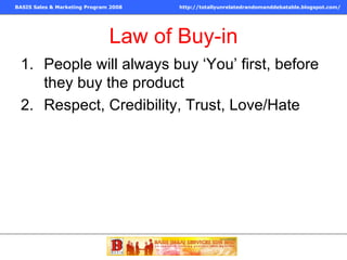 Law of Buy-in People will always buy ‘You’ first, before they buy the product Respect, Credibility, Trust, Love/Hate 