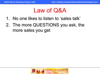 Law of Q&A No one likes to listen to ‘sales talk’ The more QUESTIONS you ask, the more sales you get 