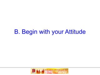 B. Begin with your Attitude 