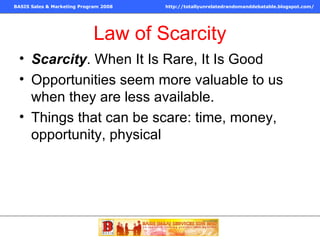 Law of Scarcity Scarcity . When It Is Rare, It Is Good Opportunities seem more valuable to us when they are less available. Things that can be scare: time, money, opportunity, physical 