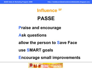 Influence  SF PASSE P raise and encourage A sk questions allow the person to  S ave Face use  S MART goals E ncourage small improvements 