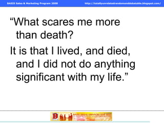 “ What scares me more than death? It is that I lived, and died, and I did not do anything significant with my life.” 