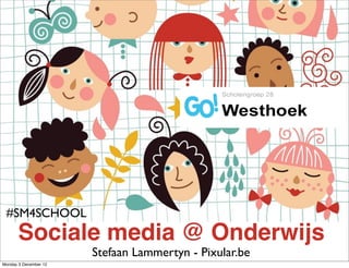 #SM4SCHOOL
       Sociale media @ Onderwijs
                       Stefaan Lammertyn - Pixular.be
Monday 3 December 12
 