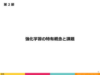 Copyright (C) DeNA Co.,Ltd. All Rights Reserved.
15
強化学習の特有概念と課題
第	2	節
 
