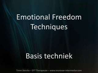 Emotional Freedom
Techniques
Basis techniek
Tinne Sterckx – EFT Therapeute – www.resnovae-intermediar.com
 
