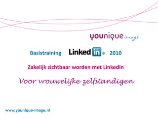 Basistraining                                    2010Zakelijk zichtbaar worden met LinkedInVoor vrouwelijke zelfstandigen www.younique-image.nl 