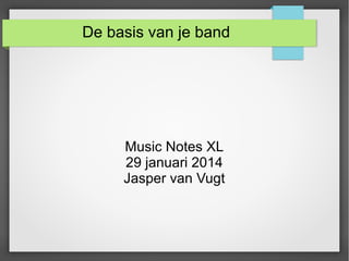 De basis van je band

Music Notes XL
29 januari 2014
Jasper van Vugt

 
