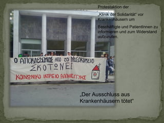Protestaktion der
„Klinik der Solidarität“ vor
Krankenhäusern um
Beschäftigte und PatientInnen zu
informieren und zum Widerstand
aufzurufen.

„Der Ausschluss aus
Krankenhäusern tötet“

 