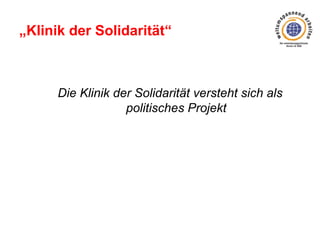 „Klinik der Solidarität“

Die Klinik der Solidarität versteht sich als
politisches Projekt

 