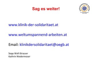 Sag es weiter!

www.klinik-der-solidaritaet.at
www.weltumspannend-arbeiten.at
Email: klinikdersolidaritaet@oegb.at
Sepp Wall-Strasser
Kathrin Niedermoser

 
