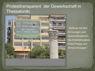 Protesttransparent der Gewerkschaft in
Thessaloniki

“Schluss mit den
Kürzungen und
Sparmaßnahmen,
die Arbeitslosigkeit,
hohe Preise und
Armut erzeugen”

 