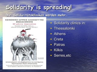 Solidarity is spreading!
Die Solidaritätsklliniken werden mehr…

•
•
•
•
•
•
•

Solidarity clinics in:
Thessaloniki
Athens
Creta
Patras
Kilkis
Serres,etc

 