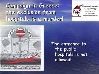 Campaign in Greece:
the exclusion from
hospitals is a murder!

The entrance to
the public
hospitals is not
allowed!

 