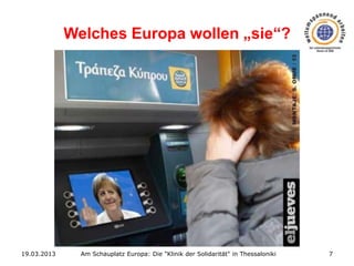 Welches Europa wollen „sie“?

19.03.2013

Am Schauplatz Europa: Die "Klinik der Solidarität" in Thessaloniki

7

 