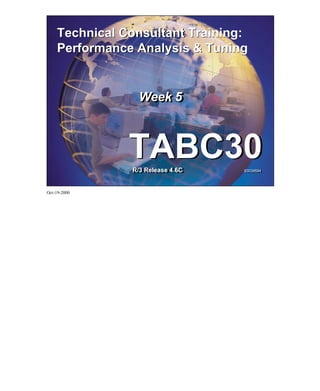 © SAP AG 1999
TABC30 Technical Consultant Training Week 5:
Performance Analysis & Tuning
Technical Consultant Training:
Performance Analysis & Tuning
Technical Consultant Training:
Performance Analysis & Tuning
TABC30R/3 Release 4.6C 50039594
TABC30R/3 Release 4.6C 50039594
Week 5Week 5
Oct-19-2000
 