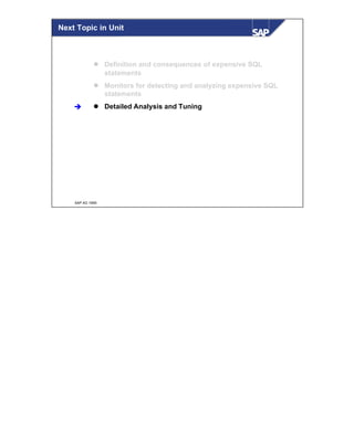 © SAP AG 1999
Next Topic in Unit
l Definition and consequences of expensive SQL
statements
l Monitors for detecting and analyzing expensive SQL
statements
l Detailed Analysis and Tuningè
 