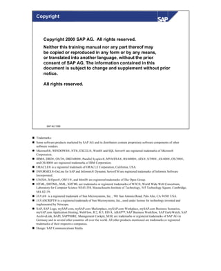 © SAP AG 1999
Copyright 2000 SAP AG. All rights reserved.
Neither this training manual nor any part thereof may
be copied or reproduced in any form or by any means,
or translated into another language, without the prior
consent of SAP AG. The information contained in this
document is subject to change and supplement without prior
notice.
All rights reserved.
Copyright
n Trademarks:
n Some software products marketed by SAP AG and its distributors contain proprietary software components of other
software vendors.
n Microsoft®, WINDOWS®, NT®, EXCEL®, Word® and SQL Server® are registered trademarks of Microsoft
Corporation.
n IBM®, DB2®, OS/2®, DB2/6000®, Parallel Sysplex®, MVS/ESA®, RS/6000®, AIX®, S/390®, AS/400®, OS/390®,
and OS/400® are registered trademarks of IBM Corporation.
n ORACLE® is a registered trademark of ORACLE Corporation, California, USA.
n INFORMIX®-OnLine for SAP and Informix® Dynamic ServerTM are registered trademarks of Informix Software
Incorporated.
n UNIX®, X/Open®, OSF/1®, and Motif® are registered trademarks of The Open Group.
n HTML, DHTML, XML, XHTML are trademarks or registered trademarks of W3C®, World Wide Web Consortium,
Laboratory for Computer Science NE43-358, Massachusetts Institute of Technology, 545 Technology Square, Cambridge,
MA 02139.
n JAVA® is a registered trademark of Sun Microsystems, Inc. , 901 San Antonio Road, Palo Alto, CA 94303 USA.
n JAVASCRIPT® is a registered trademark of Sun Microsystems, Inc., used under license for technology invented and
implemented by Netscape.
n SAP, SAP Logo, mySAP.com, mySAP.com Marketplace, mySAP.com Workplace, mySAP.com Business Scenarios,
mySAP.com Application Hosting, WebFlow, R/2, R/3, RIVA, ABAP™, SAP Business Workflow, SAP EarlyWatch, SAP
ArchiveLink, BAPI, SAPPHIRE, Management Cockpit, SEM, are trademarks or registered trademarks of SAP AG in
Germany and in several other countries all over the world. All other products mentioned are trademarks or registered
trademarks of their respective companies.
n Design: SAP Communications Media
 