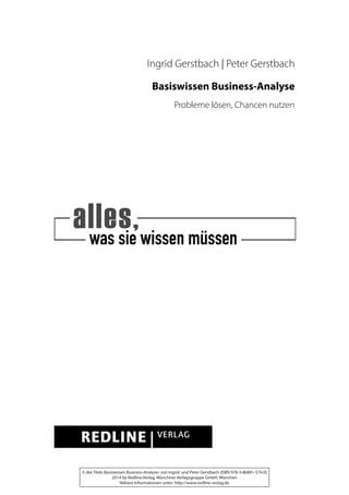 Ingrid Gerstbach | Peter Gerstbach
Basiswissen Business-Analyse
Probleme lösen, Chancen nutzen
© des Titels Basiswissen Business-Analyse« von Ingrid und Peter Gerstbach (ISBN 978-3-86881-574-0)
2014 by Redline Verlag, Münchner Verlagsgruppe GmbH, München
Nähere Informationen unter: http://www.redline-verlag.de
 