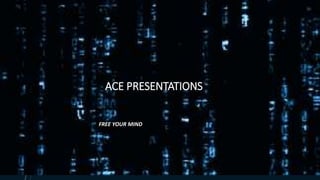 ACE PRESENTATIONS
FREE YOUR MIND
 