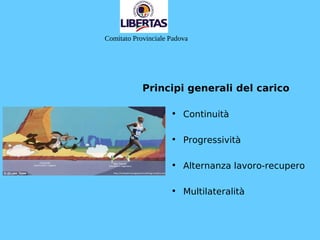 Principi generali del carico
• Continuità
• Progressività
• Alternanza lavoro-recupero
• Multilateralità
Comitato Provinciale Padova
 