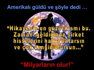 Amerikalı güldü ve şöyle dedi …
“Milyarların olur!”
 