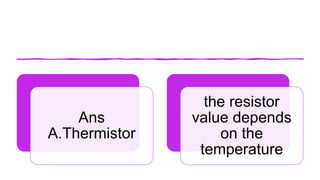 Ans
A.Thermistor
the resistor
value depends
on the
temperature
 