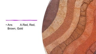 • Ans A.Red, Red,
Brown, Gold
 