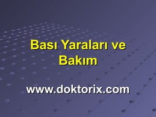 Bası Yaraları veBası Yaraları ve
BakımBakım
www.doktorix.comwww.doktorix.com
 