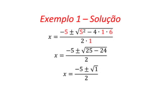 Exemplo 1 – Solução
𝑥 =
−5 ± 52 − 4 ∙ 1 ∙ 6
𝑥 =
2 ∙ 1
−5 ± 25 − 24
𝑥 =
2
−5 ± 1
2
 