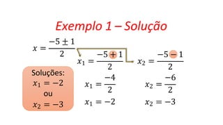 Exemplo 1 – Solução
𝑥 =
−5 ± 1
2
𝑥1 =
2
−4
𝑥1 =
2
𝑥1 = −2
𝑥2 =
−5 + 1 −5 − 1
2
−6
𝑥2 =
2
𝑥2 = −3
Soluções:
𝑥1 = −2
ou
𝑥2 = −3
 