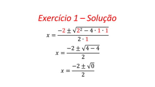 Exercício 1 – Solução
𝑥 =
−2 ± 22 − 4 ∙ 1 ∙ 1
2 ∙ 1
𝑥 =
−2 ± 4 − 4
𝑥 =
2
−2 ± 0
2
 