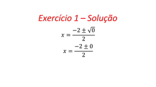 Exercício 1 – Solução
𝑥 =
−2 ± 0
2
−2 ± 0
𝑥 =
2
 