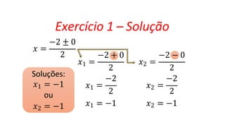 Exercício 1 – Solução
𝑥 =
−2 ± 0
2
𝑥1 =
2
−2
𝑥1 =
2
𝑥1 = −1
𝑥2 =
−2 + 0 −2 − 0
2
−2
𝑥2 =
2
𝑥2 = −1
Soluções:
𝑥1 = −1
ou
𝑥2 = −1
 
