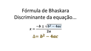 Fórmula de Bhaskara
Discriminante da equação...
𝒙 =
−𝒃 ± 𝒃𝟐 − 𝟒𝒂𝒄
𝟐𝒂
∆= 𝒃𝟐 − 𝟒𝒂𝒄
 