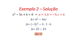 𝑥2 − 5𝑥 + 6 = 0 → 𝑎 = 1, 𝑏 = −5, 𝑐 = 6
∆= 𝑏2 − 4𝑎𝑐
∆= −5 2 − 4 ∙ 1 ∙ 6
∆= 25 − 24
∆= 1
Exemplo 2 – Solução
 